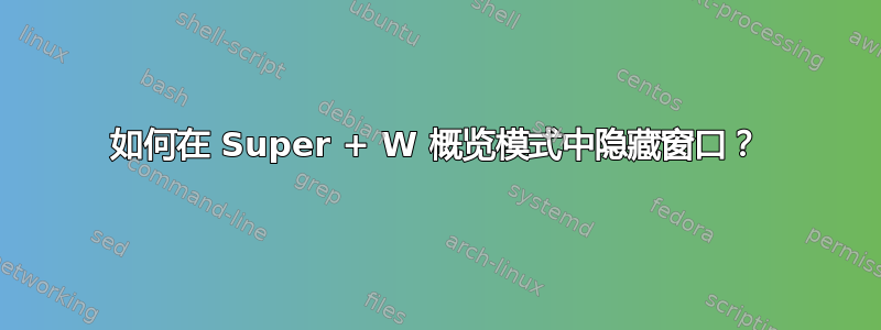 如何在 Super + W 概览模式中隐藏窗口？