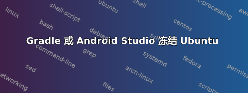 Gradle 或 Android Studio 冻结 Ubuntu