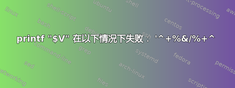 printf "$V" 在以下情况下失败： '^+%&/%+^