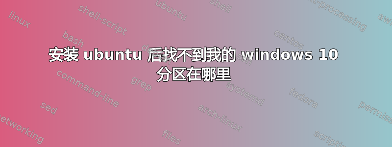 安装 ubuntu 后找不到我的 windows 10 分区在哪里