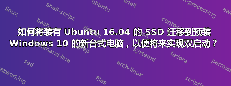 如何将装有 Ubuntu 16.04 的 SSD 迁移到预装 Windows 10 的新台式电脑，以便将来实现双启动？