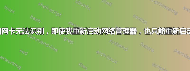 无线连接和网卡无法识别，即使我重新启动网络管理器，也只能重新启动才能恢复