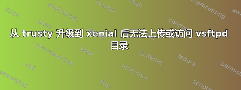 从 trusty 升级到 xenial 后无法上传或访问 vsftpd 目录