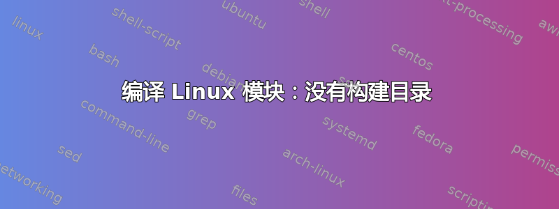 编译 Linux 模块：没有构建目录