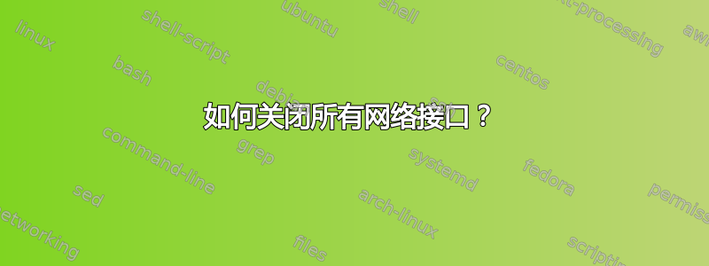 如何关闭所有网络接口？