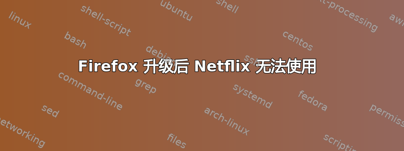 Firefox 升级后 Netflix 无法使用 