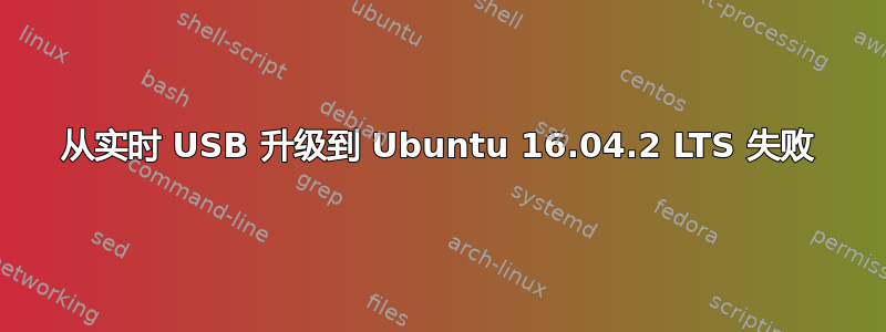 从实时 USB 升级到 Ubuntu 16.04.2 LTS 失败