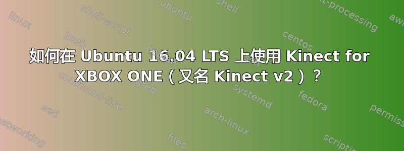 如何在 Ubuntu 16.04 LTS 上使用 Kinect for XBOX ONE（又名 Kinect v2）？