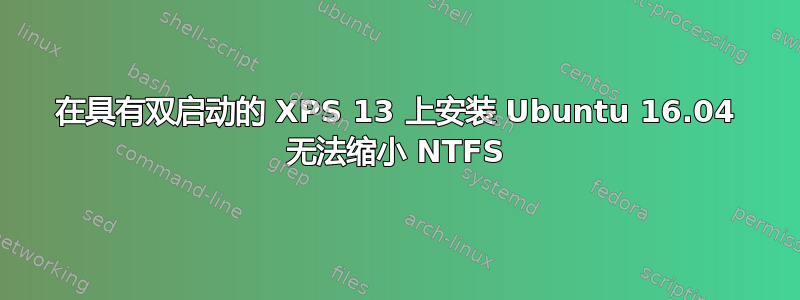 在具有双启动的 XPS 13 上安装 Ubuntu 16.04 无法缩小 NTFS