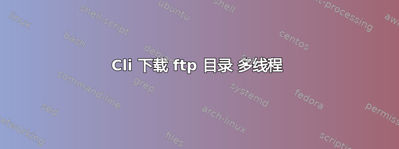 Cli 下载 ftp 目录 多线程