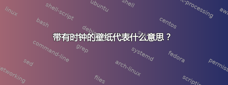 带有时钟的壁纸代表什么意思？