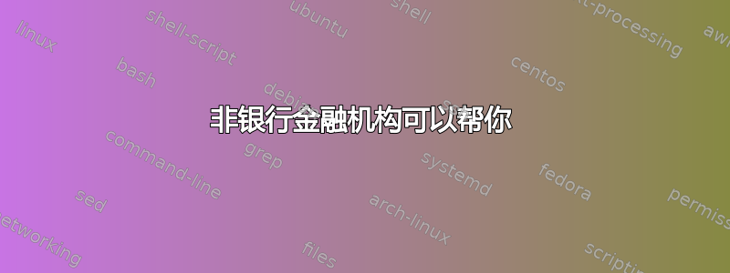 非银行金融机构可以帮你