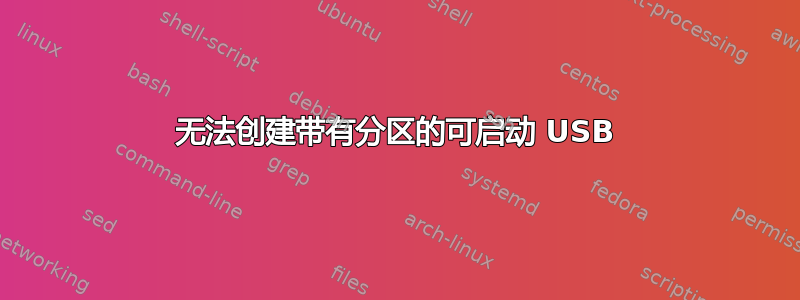 无法创建带有分区的可启动 USB