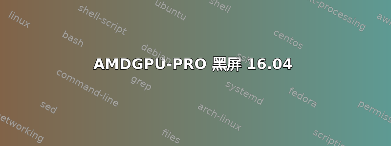 AMDGPU-PRO 黑屏 16.04