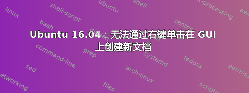 Ubuntu 16.04：无法通过右键单击在 GUI 上创建新文档