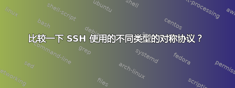 比较一下 SSH 使用的不同类型的对称协议？