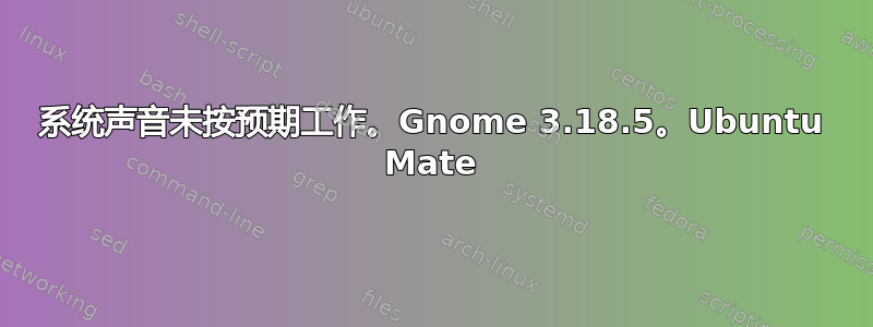 系统声音未按预期工作。Gnome 3.18.5。Ubuntu Mate