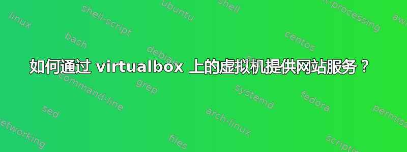 如何通过 virtualbox 上的虚拟机提供网站服务？