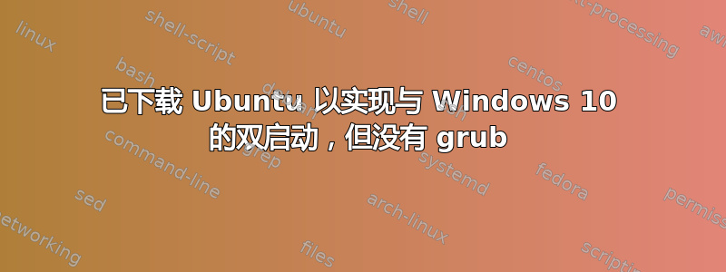 已下载 Ubuntu 以实现与 Windows 10 的双启动，但没有 grub