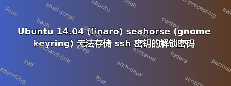 Ubuntu 14.04 (linaro) seahorse (gnome keyring) 无法存储 ssh 密钥的解锁密码