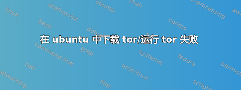 在 ubuntu 中下载 tor/运行 tor 失败