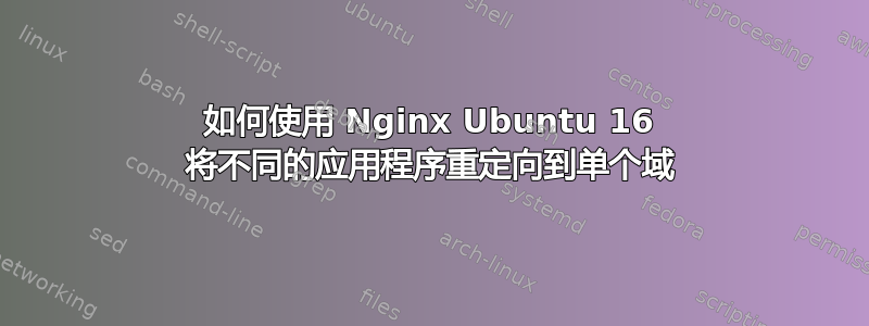 如何使用 Nginx Ubuntu 16 将不同的应用程序重定向到单个域