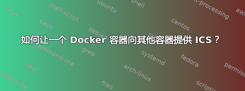 如何让一个 Docker 容器向其他容器提供 ICS？