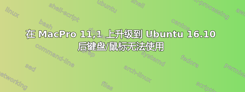 在 MacPro 11,1 上升级到 Ubuntu 16.10 后键盘/鼠标无法使用