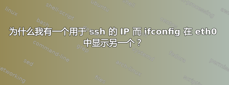 为什么我有一个用于 ssh 的 IP 而 ifconfig 在 eth0 中显示另一个？