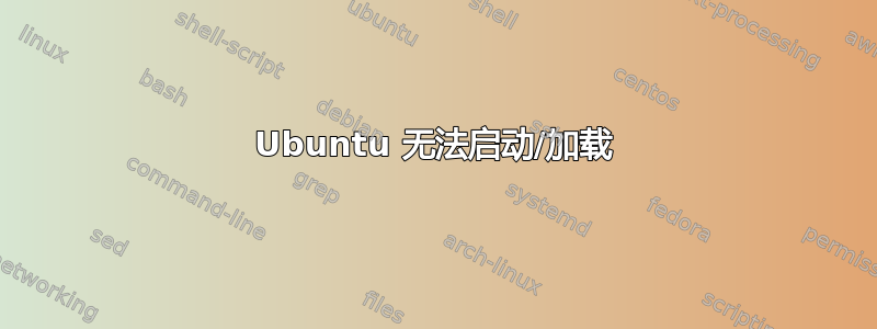 Ubuntu 无法启动/加载