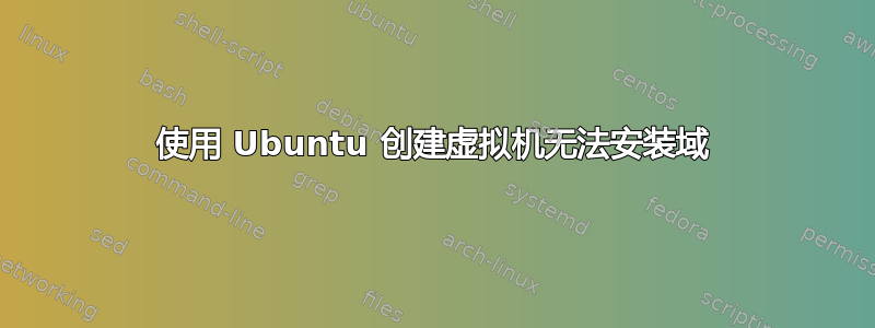 使用 Ubuntu 创建虚拟机无法安装域