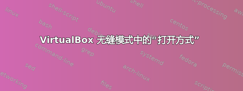 VirtualBox 无缝模式中的“打开方式”