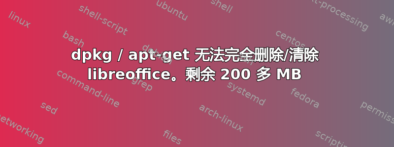 dpkg / apt-get 无法完全删除/清除 libreoffice。剩余 200 多 MB