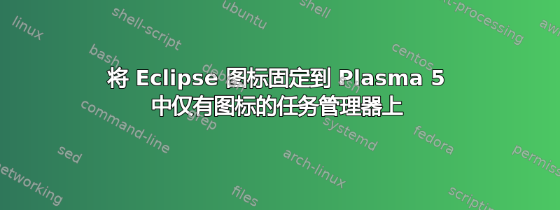 将 Eclipse 图标固定到 Plasma 5 中仅有图标的任务管理器上