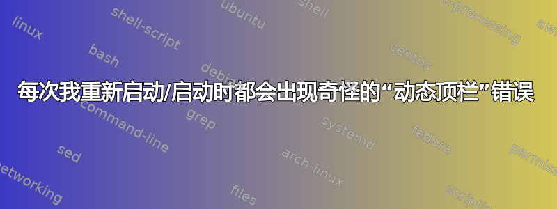 每次我重新启动/启动时都会出现奇怪的“动态顶栏”错误