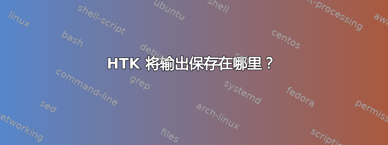 HTK 将输出保存在哪里？