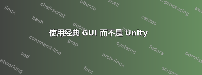 使用经典 GUI 而不是 Unity 