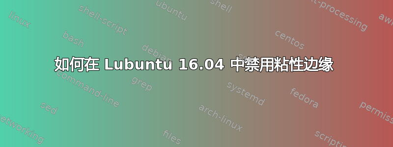 如何在 Lubuntu 16.04 中禁用粘性边缘