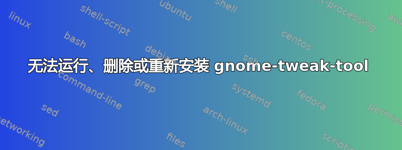 无法运行、删除或重新安装 gnome-tweak-tool