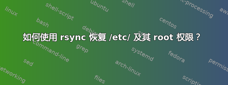 如何使用 rsync 恢复 /etc/ 及其 root 权限？