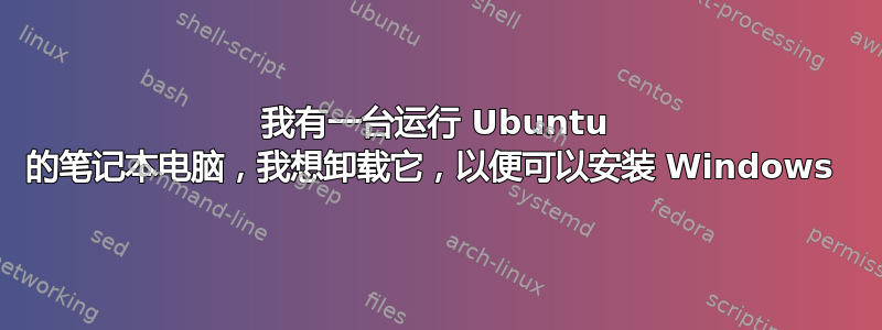 我有一台运行 Ubuntu 的笔记本电脑，我想卸载它，以便可以安装 Windows 