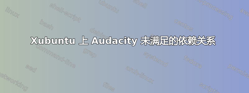 Xubuntu 上 Audacity 未满足的依赖关系