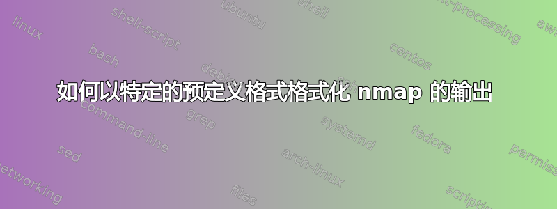 如何以特定的预定义格式格式化 nmap 的输出