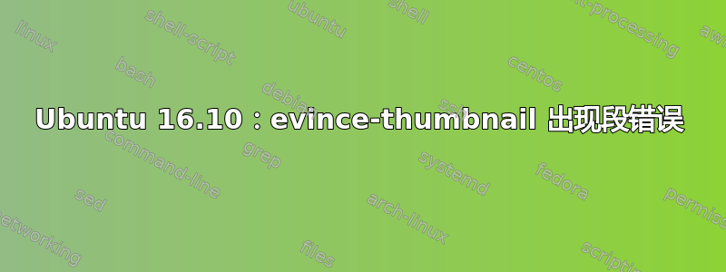 Ubuntu 16.10：evince-thumbnail 出现段错误