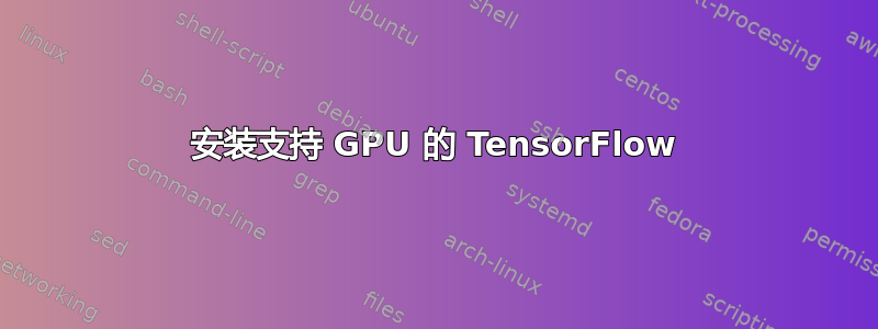 安装支持 GPU 的 TensorFlow