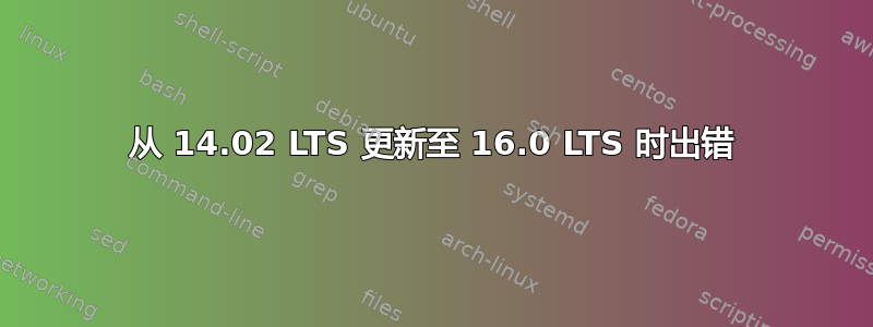 从 14.02 LTS 更新至 16.0 LTS 时出错