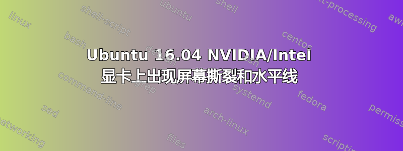 Ubuntu 16.04 NVIDIA/Intel 显卡上出现屏幕撕裂和水平线