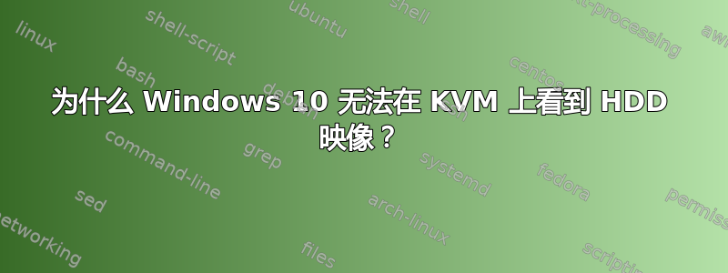 为什么 Windows 10 无法在 KVM 上看到 HDD 映像？