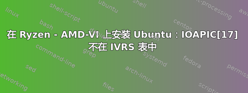 在 Ryzen - AMD-VI 上安装 Ubuntu：IOAPIC[17] 不在 IVRS 表中