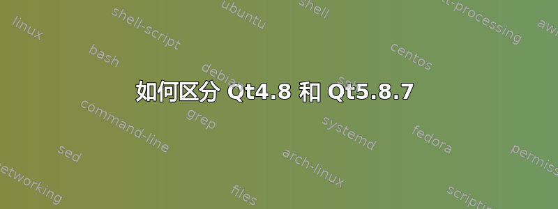 如何区分 Qt4.8 和 Qt5.8.7